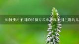 如何使用不同的拍摄方式来展现不同主题的儿童摄影?