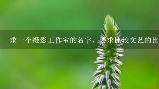 求1个摄影工作室的名字，要求比较文艺的比如“宣传画”“盛夏光年”因为主要是面向写真艺术照，3个字或