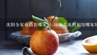 沈阳全家福摄影哪家好 沈阳儿童照相馆哪家好