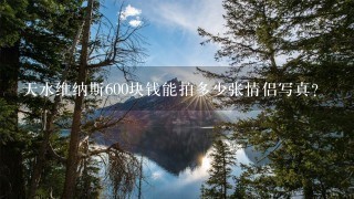 天水维纳斯600块钱能拍多少张情侣写真？