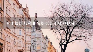 专业摄影师和业余摄影师有哪些区别？