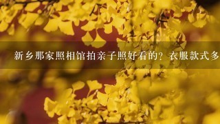 新乡那家照相馆拍亲子照好看的？衣服款式多的？儿子3岁了，想带着儿子去拍照，之前都没有拍过亲子的，这