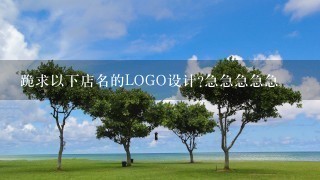 跪求以下店名的LOGO设计?急急急急急