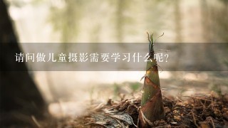 请问做儿童摄影需要学习什么呢?