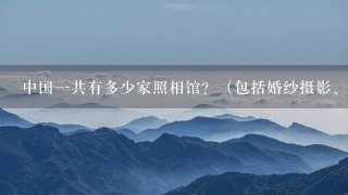 中国1共有多少家照相馆？（包括婚纱摄影、照相馆、亲子宝贝照相馆）大概的数字也可以，谢谢！