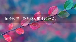 拍婚纱照1般几套衣服比较合适？