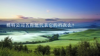 模特公司名称能代表它的档次么？