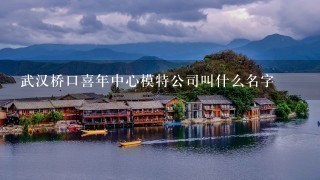 武汉桥口喜年中心模特公司叫什么名字