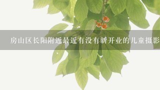 房山区长阳附近最近有没有新开业的儿童摄影馆？有谁知道！