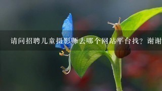 请问招聘儿童摄影师去哪个网站平台找？谢谢