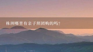 株洲哪里有亲子照团购的吗?