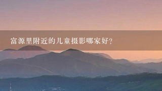 富源里附近的儿童摄影哪家好？