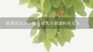 奶茶店名字，奶茶店名字创意时尚大全