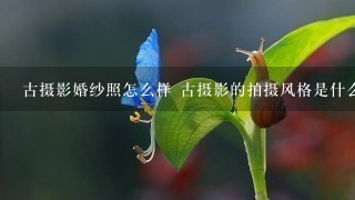 古摄影婚纱照怎么样 古摄影的拍摄风格是什么