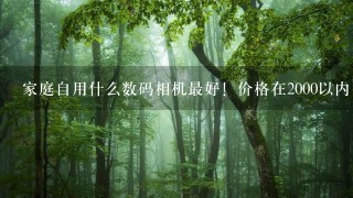 家庭自用什么数码相机最好！价格在2000以内！熟悉的发个品牌代码！