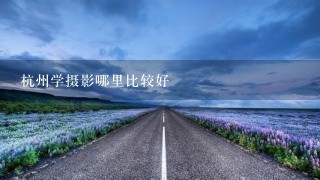 杭州学摄影哪里比较好