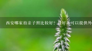 西安哪家拍亲子照比较好？最好还可以提供外景的？