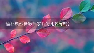 榆林婚纱摄影那家拍的比较好呢？