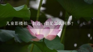 儿童影楼拍1套送1套是怎么回事？