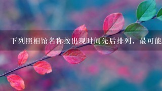 下列照相馆名称按出现时间先后排列，最可能接近事实的是： <br/>1、东方红<br/>2、美利丰<br/>3、华昌<br/>4、森泰<br/>5、红旗<br/>6、百乐门A.<br/>1、→<br/>2、→<br/>3、B.<br/>3、→...