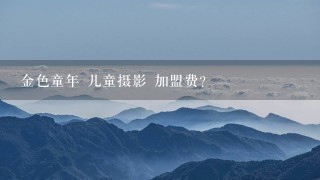 金色童年 儿童摄影 加盟费？