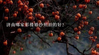 济南哪家影楼婚纱照拍的好？