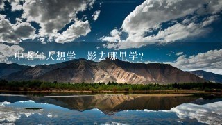 中老年人想学攝影去哪里学?