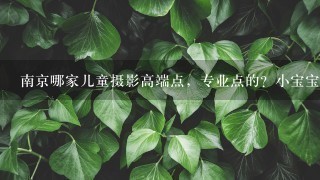 南京哪家儿童摄影高端点，专业点的？小宝宝百天