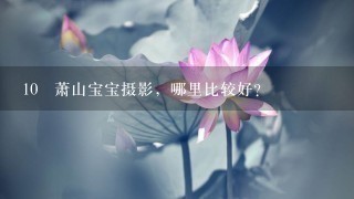 10 萧山宝宝摄影，哪里比较好？