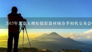 2015年北京5棵松摄影器材城春季相机交易会哪天举行？