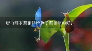 唐山哪家照相馆给孩子照相照的好？