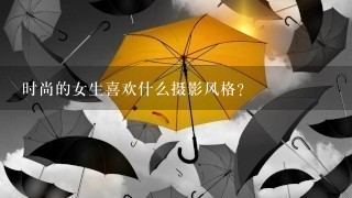 时尚的女生喜欢什么摄影风格？