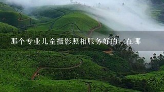 那个专业儿童摄影照相服务好的，在哪