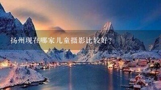 扬州现在哪家儿童摄影比较好？