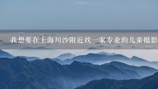 我想要在上海川沙附近找1家专业的儿童摄影，要专业