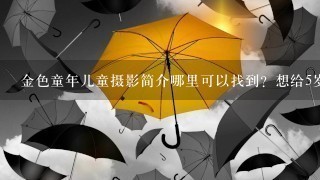 金色童年儿童摄影简介哪里可以找到？想给5岁的小孩拍1套艺术照留念1下。