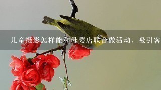 儿童摄影怎样能和母婴店联合做活动，吸引客户呢？？