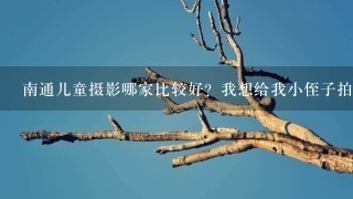 南通儿童摄影哪家比较好？我想给我小侄子拍百日照。