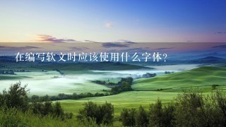 在编写软文时应该使用什么字体？