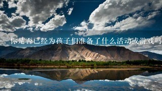 你是否已经为孩子们准备了什么活动或游戏吗？