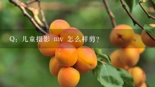 Q: 儿童摄影 mv 怎么样剪？