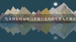 儿童摄影师如何与其他行业内的专业人士建立联系并分享经验教训？