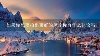 如果你想要拍出更好的照片你有什么建议吗？