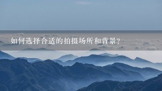 如何选择合适的拍摄场所和背景？