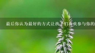 最后你认为最好的方式让孩子们喜欢参与你的儿童摄影活动中是什么？