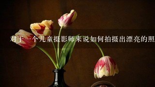 对于一个儿童摄影师来说如何拍摄出漂亮的照片？