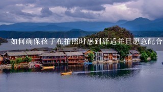 如何确保孩子在拍照时感到舒适并且愿意配合你完成任务？