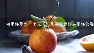 如果你想要一个完美的儿童摄影作品集你会选择什么样的主题？