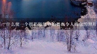 什么使一个摄影师能够拍摄出令人满意的照片？