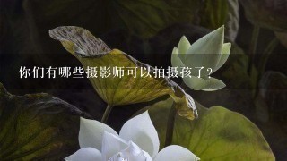 你们有哪些摄影师可以拍摄孩子？